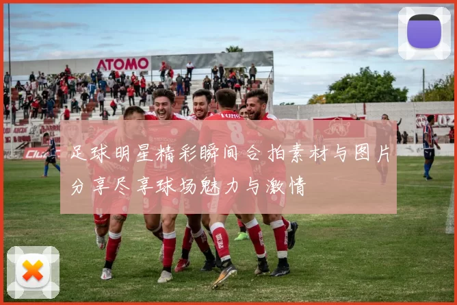 足球明星精彩瞬间合拍素材与图片分享尽享球场魅力与激情