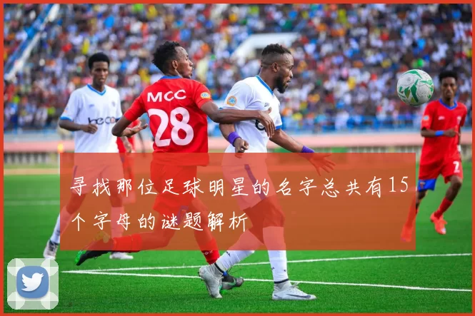 寻找那位足球明星的名字总共有15个字母的谜题解析