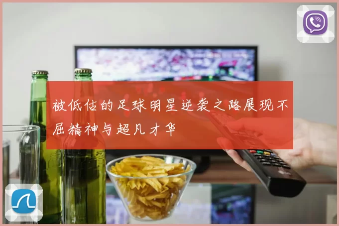 被低估的足球明星逆袭之路展现不屈精神与超凡才华