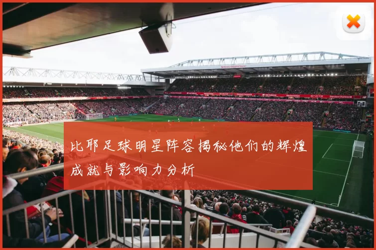 比耶足球明星阵容揭秘他们的辉煌成就与影响力分析