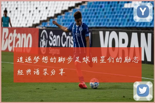 追逐梦想的脚步足球明星们的励志经典语录分享