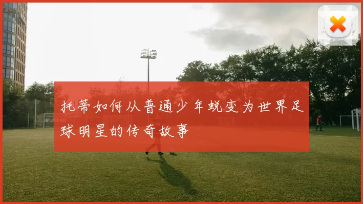 托蒂如何从普通少年蜕变为世界足球明星的传奇故事
