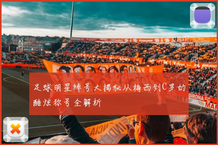 足球明星绰号大揭秘从梅西到C罗的酷炫称号全解析