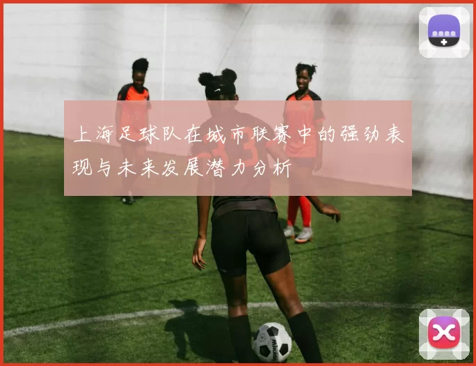 上海足球队在城市联赛中的强劲表现与未来发展潜力分析