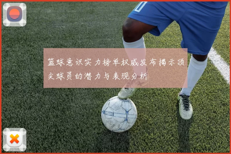 篮球意识实力榜单权威发布揭示顶尖球员的潜力与表现分析