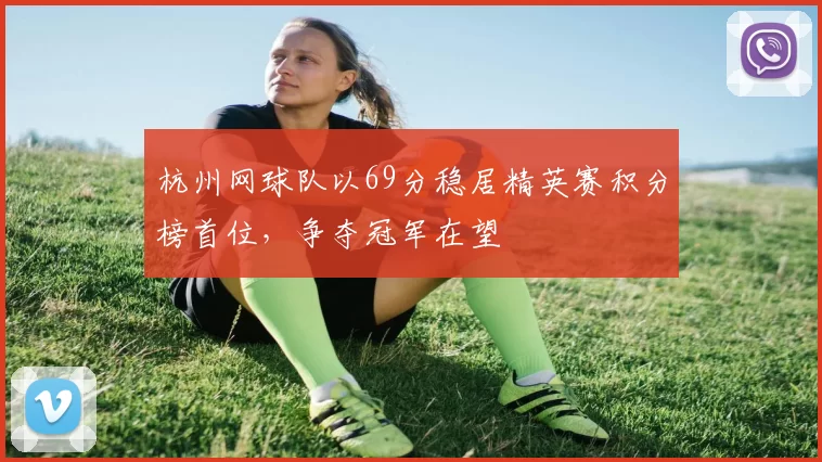 杭州网球队以69分稳居精英赛积分榜首位，争夺冠军在望