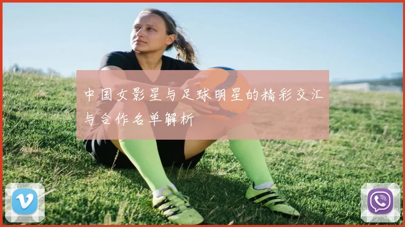 中国女影星与足球明星的精彩交汇与合作名单解析