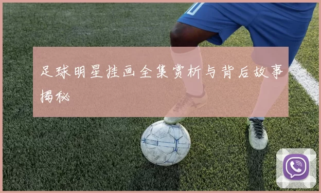 足球明星挂画全集赏析与背后故事揭秘