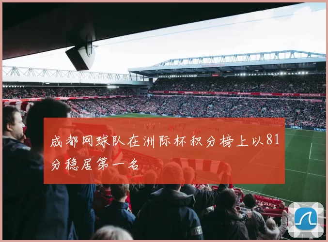 成都网球队在洲际杯积分榜上以81分稳居第一名